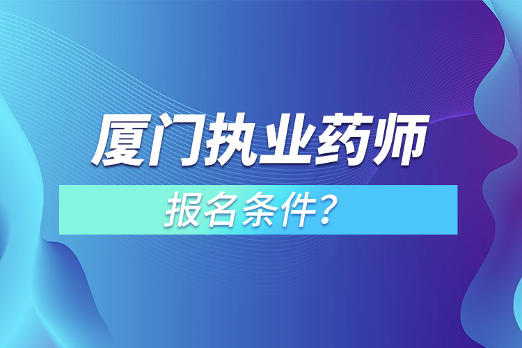 廈門(mén)執(zhí)業(yè)藥師報(bào)名條件？