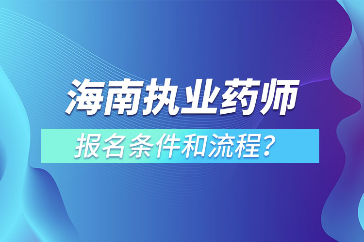 海南執(zhí)業(yè)藥師報名條件和流程？