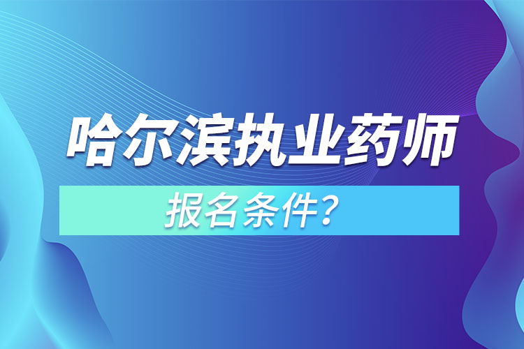 哈爾濱執(zhí)業(yè)藥師報(bào)名條件？