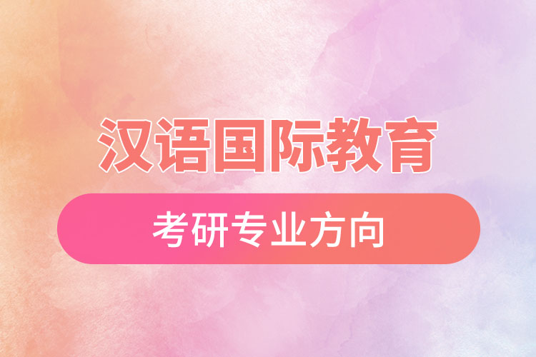 漢語國(guó)際教育考研專業(yè)方向