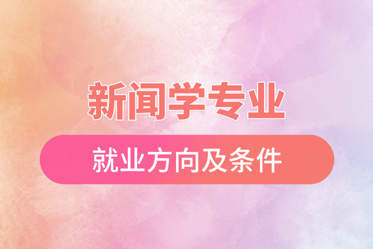 新聞學(xué)專(zhuān)業(yè)就業(yè)方向及條件