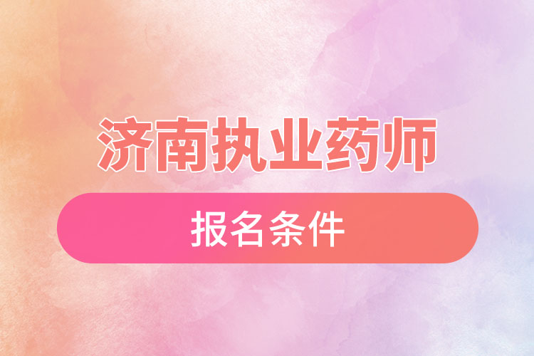 濟(jì)南執(zhí)業(yè)藥師報名條件