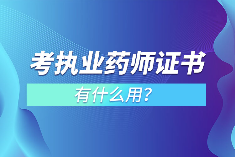 考執(zhí)業(yè)藥師證書(shū)有什么用？