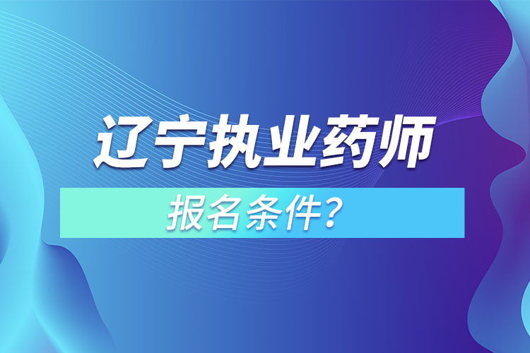遼寧執(zhí)業(yè)藥師報名條件？
