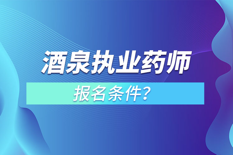 酒泉執(zhí)業(yè)藥師報(bào)名條件？