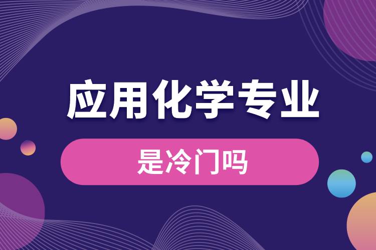 應(yīng)用化學(xué)專業(yè)是冷門(mén)嗎