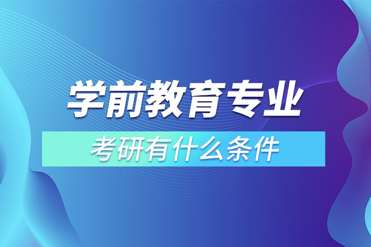 ?學(xué)前教育專(zhuān)業(yè)考研有什么條件
