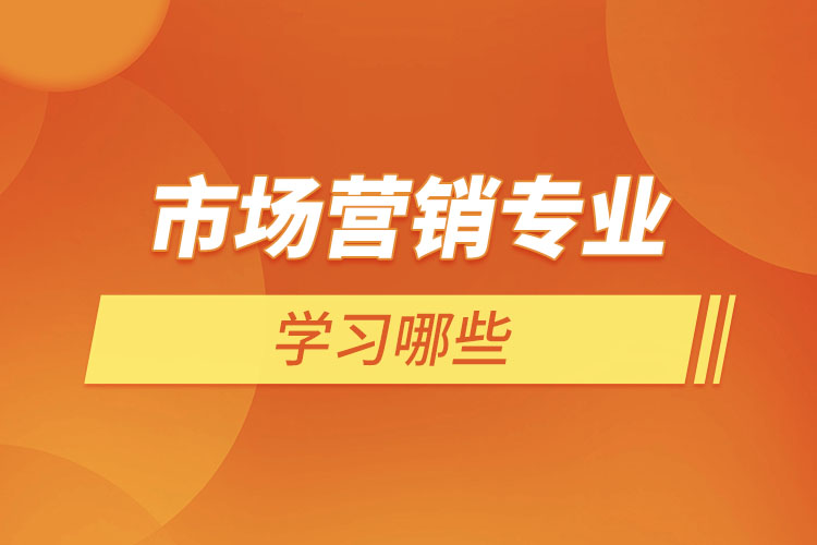 ?市場(chǎng)營(yíng)銷(xiāo)專業(yè)學(xué)習(xí)哪些