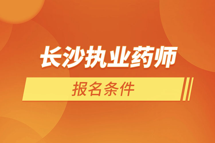 長(zhǎng)沙執(zhí)業(yè)藥師報(bào)名條件？