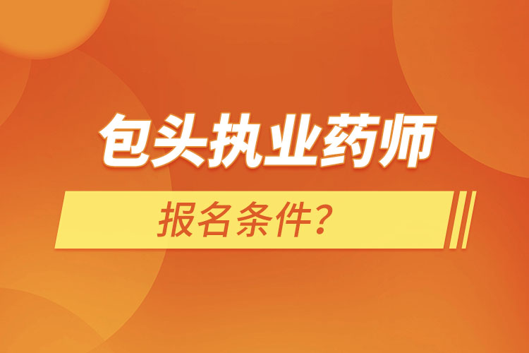 包頭執(zhí)業(yè)藥師報(bào)名條件？