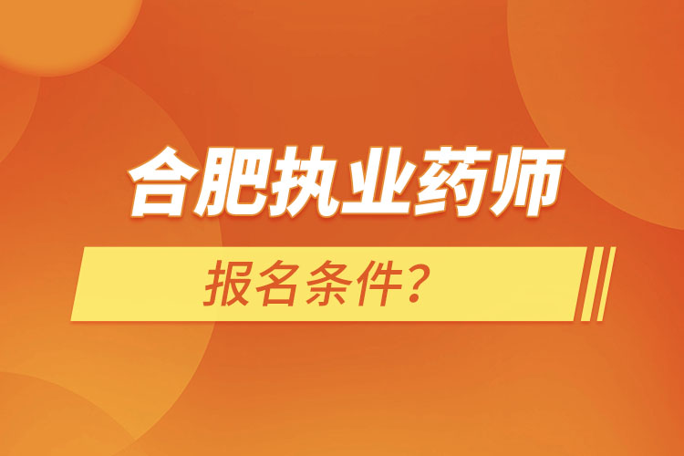 合肥執(zhí)業(yè)藥師報(bào)名條件?