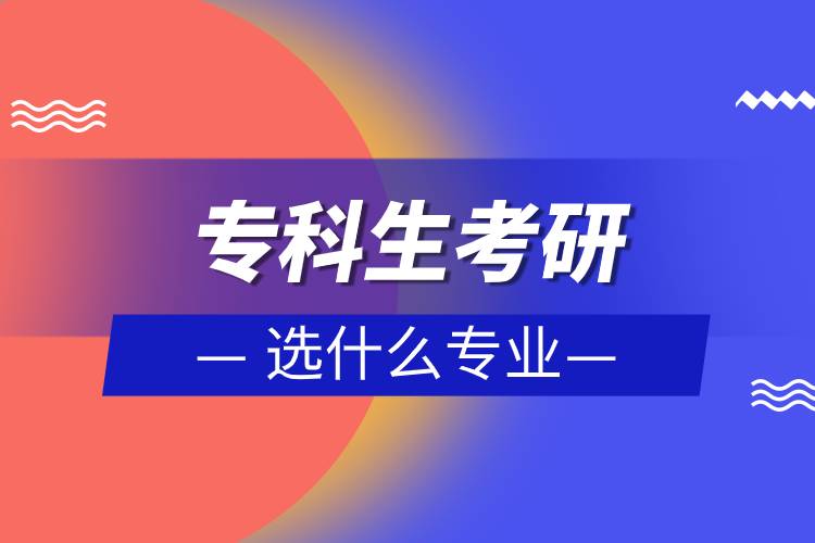專(zhuān)科生考研選什么專(zhuān)業(yè)