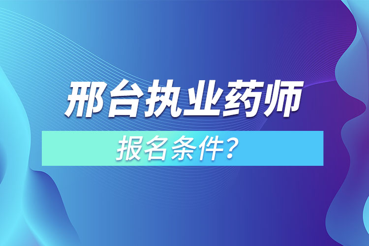 邢臺執(zhí)業(yè)藥師報(bào)名條件？