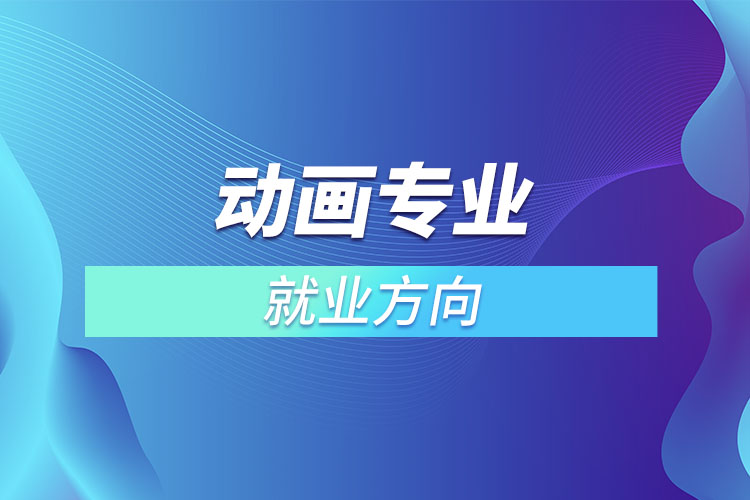 動(dòng)畫專業(yè)就業(yè)方向