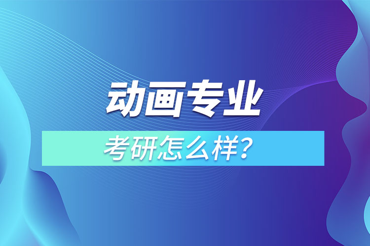 動(dòng)畫專業(yè)考研怎么樣？