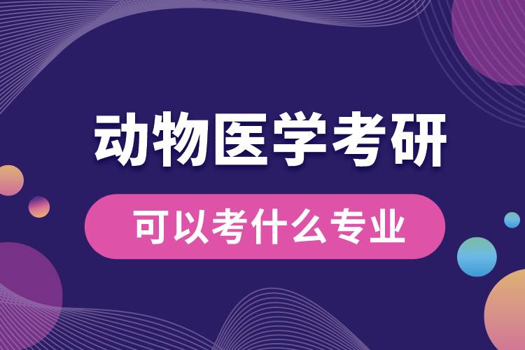 動物醫(yī)學考研可以考什么專業(yè)