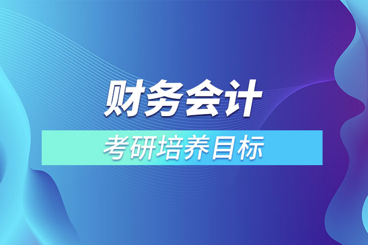財務會計考研培養(yǎng)目標