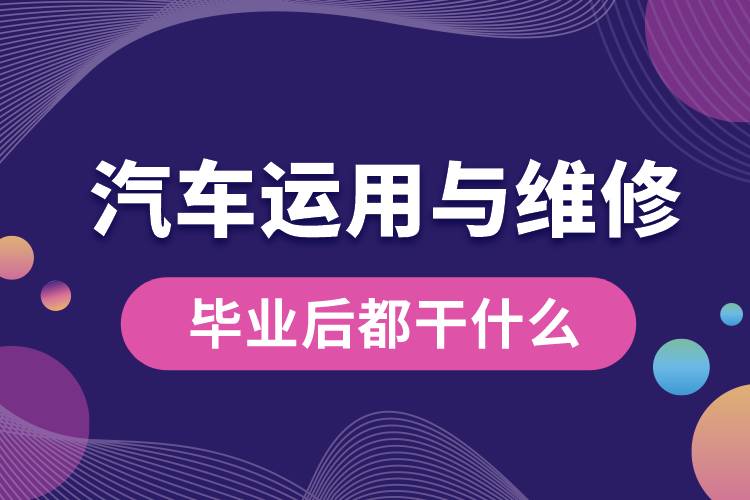 汽車(chē)運(yùn)用與維修專(zhuān)業(yè)畢業(yè)后都干什么