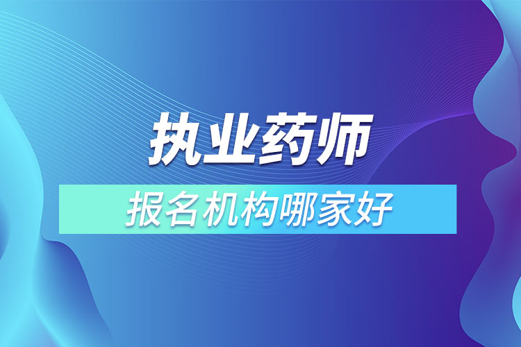 執(zhí)業(yè)藥師報名機(jī)構(gòu)哪家好
