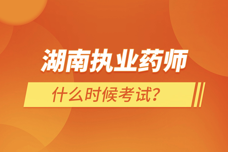 湖南執(zhí)業(yè)藥師什么時(shí)候考試？