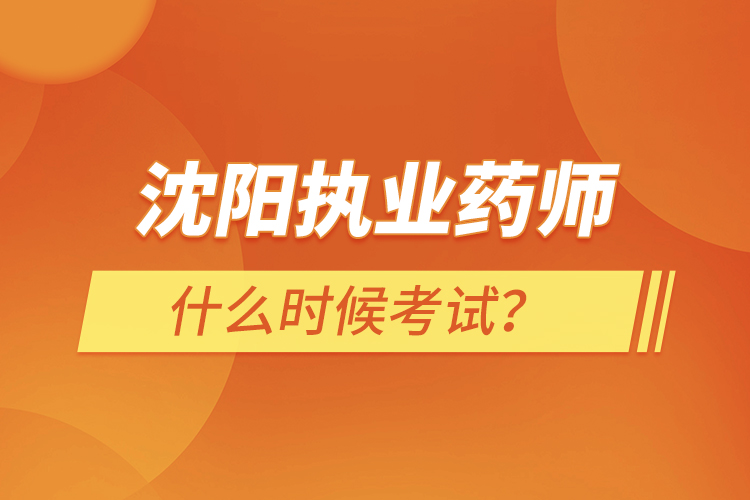 沈陽執(zhí)業(yè)藥師什么時候考試？