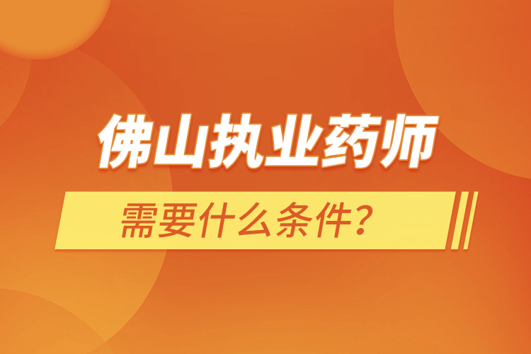 佛山執(zhí)業(yè)藥師需要什么條件？