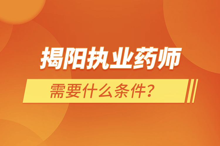 揭陽執(zhí)業(yè)藥師需要什么條件？