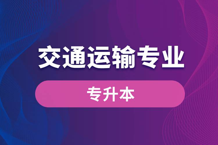 交通運(yùn)輸專業(yè)可以專升本嗎？報(bào)名什么學(xué)校好？