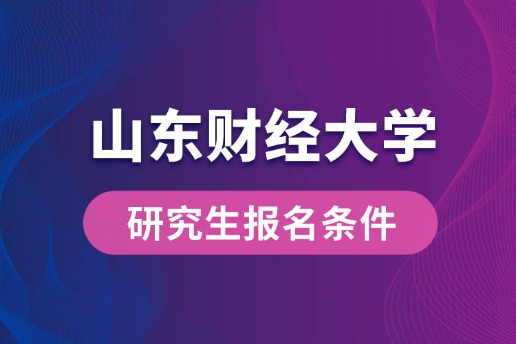 山東財經(jīng)大學研究生報名條件