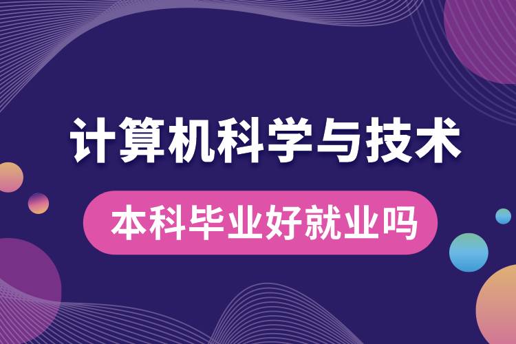 計算機科學(xué)與技術(shù)本科畢業(yè)好就業(yè)嗎