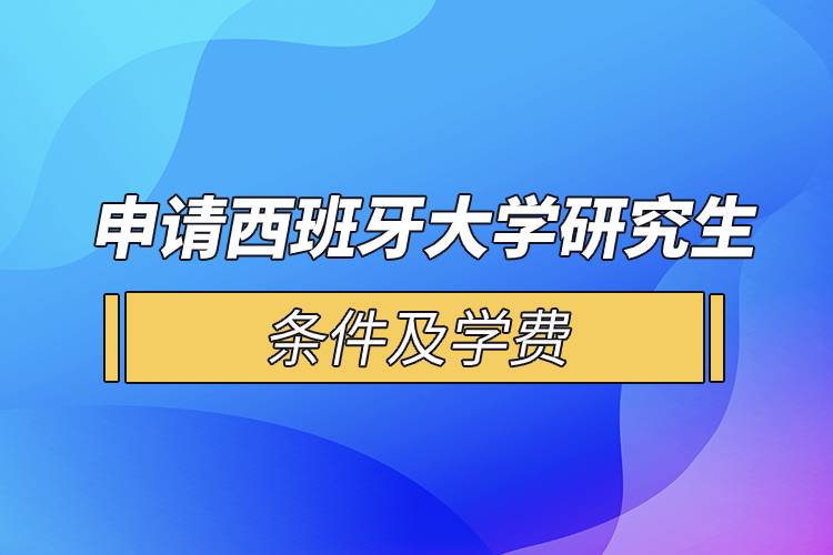 申請西班牙大學(xué)研究生條件及學(xué)費(fèi)