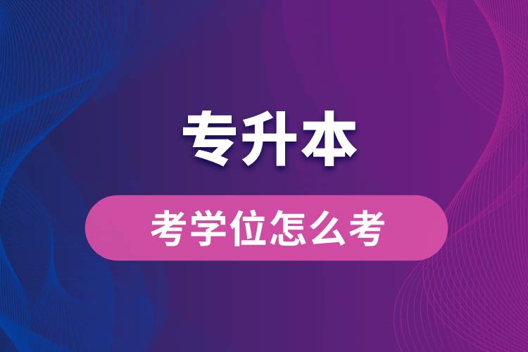 專升本考學(xué)位怎么考