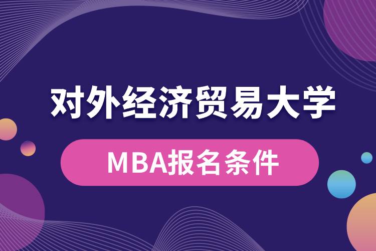 對外經(jīng)濟貿(mào)易大學(xué)MBA報名條件