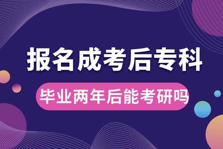 報(bào)名成考后專(zhuān)科畢業(yè)兩年后能考研嗎