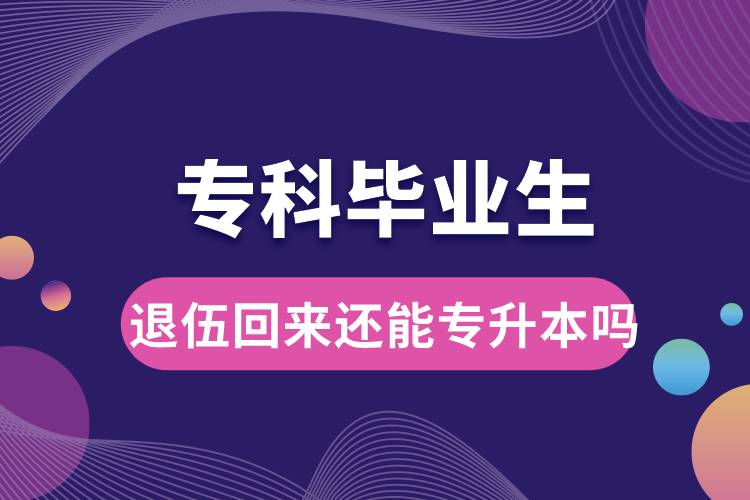 ?？飘厴I(yè)生退伍回來(lái)還能升本嗎