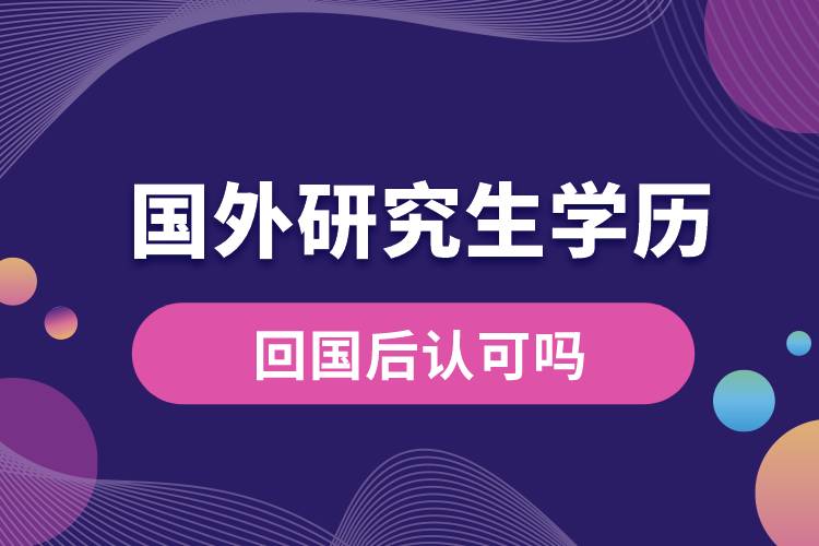 國外研究生學(xué)歷回國后認可嗎
