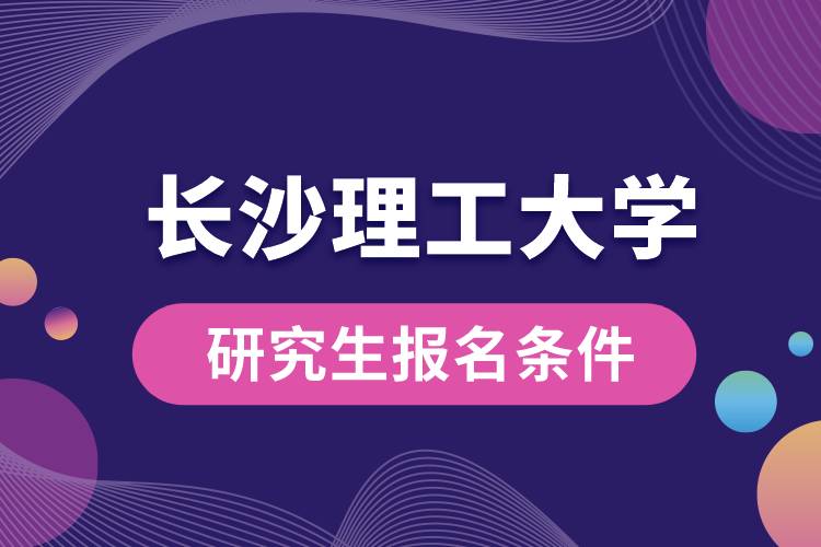 長(zhǎng)沙理工大學(xué)研究生報(bào)名條件
