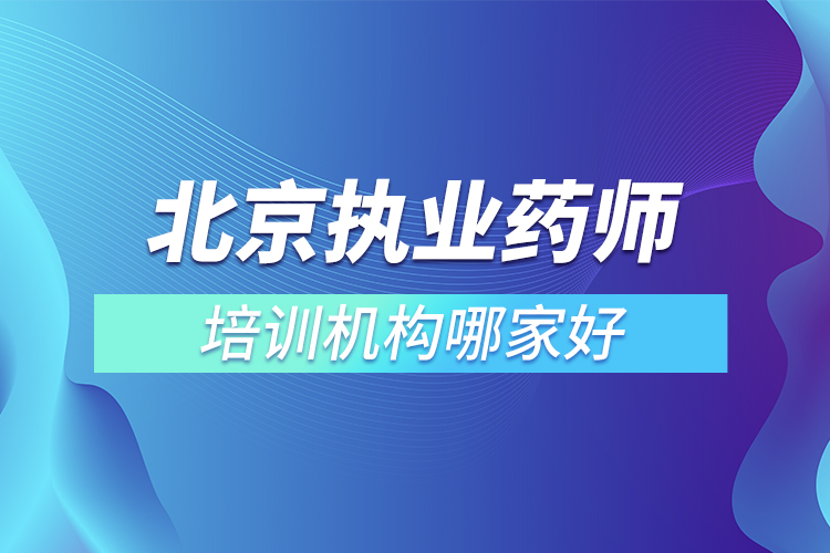 北京執(zhí)業(yè)藥師培訓機構(gòu)哪家好