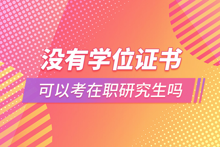 沒有學位證書可以考在職研究生嗎.jpg