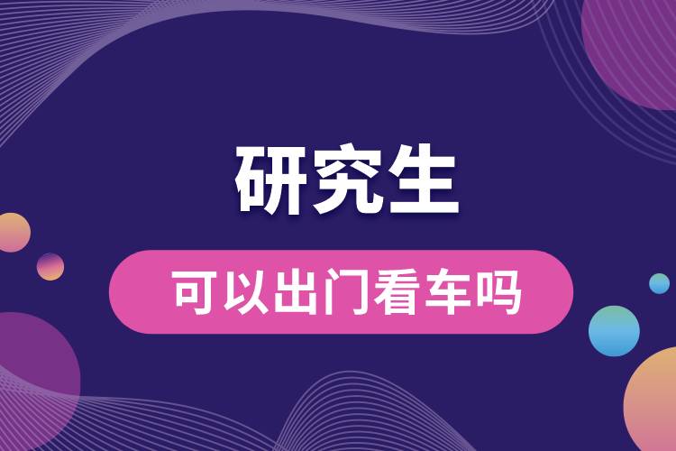 研究生可以出門(mén)看車(chē)嗎.jpg