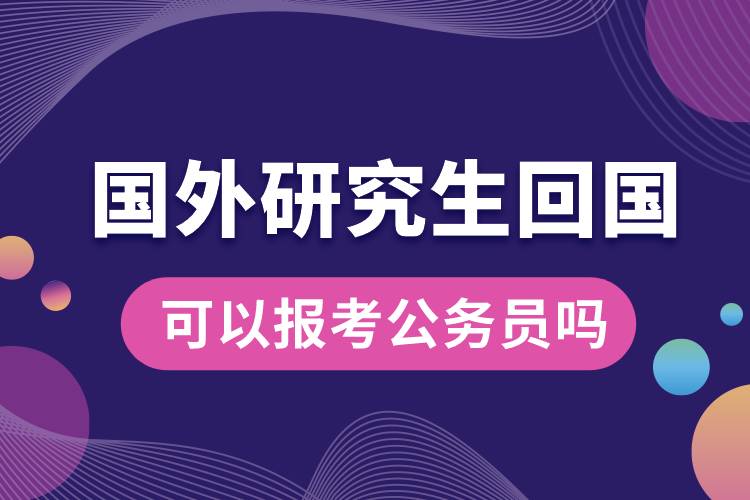 國外研究生回國可以報考公務員嗎.jpg