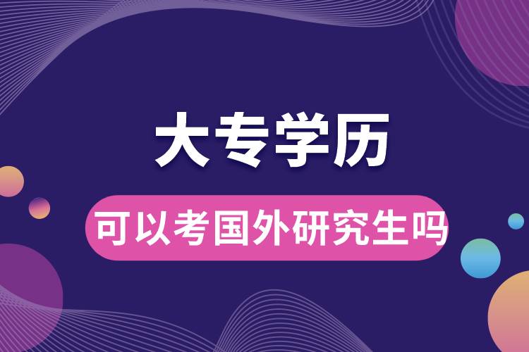 大專學(xué)歷可以考國(guó)外研究生嗎.jpg