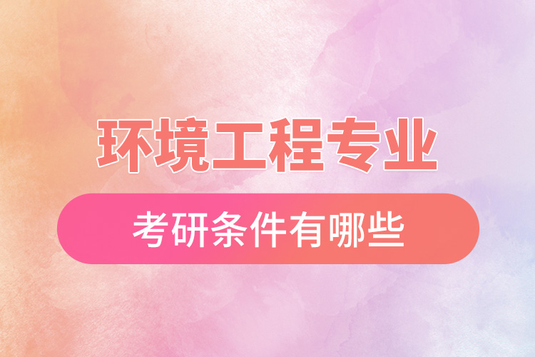 環(huán)境工程專(zhuān)業(yè)考研條件有哪些.jpg