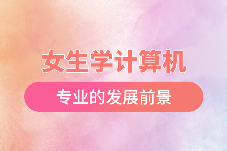 女生學(xué)計算機(jī)專業(yè)的發(fā)展前景.jpg