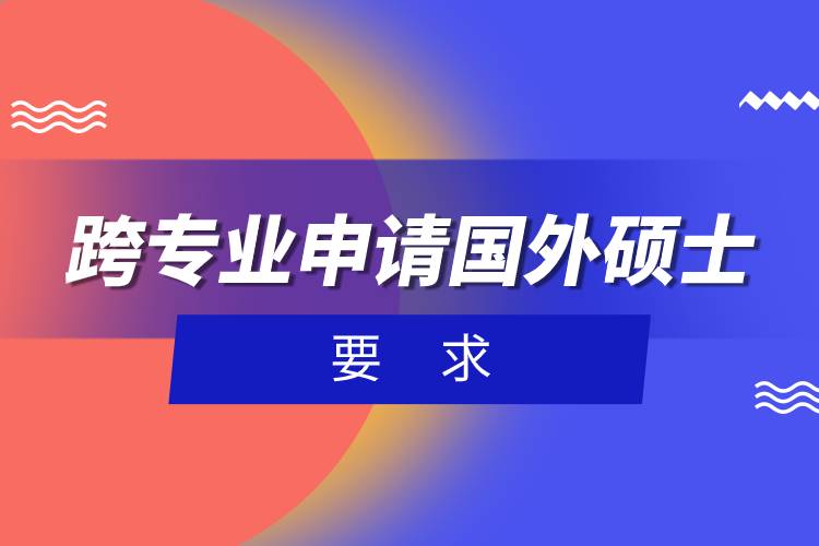 跨專業(yè)申請(qǐng)國(guó)外碩士要求.jpg 跨專業(yè)申請(qǐng)國(guó)外碩士要求.jpg