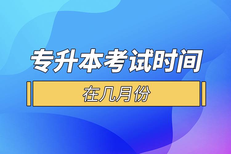 專(zhuān)升本考試時(shí)間在幾月份.jpg