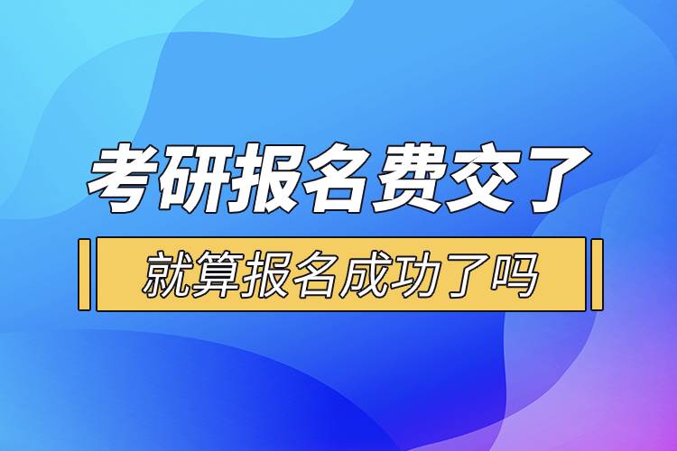 考研報名費(fèi)交了就算報名成功了嗎.jpg