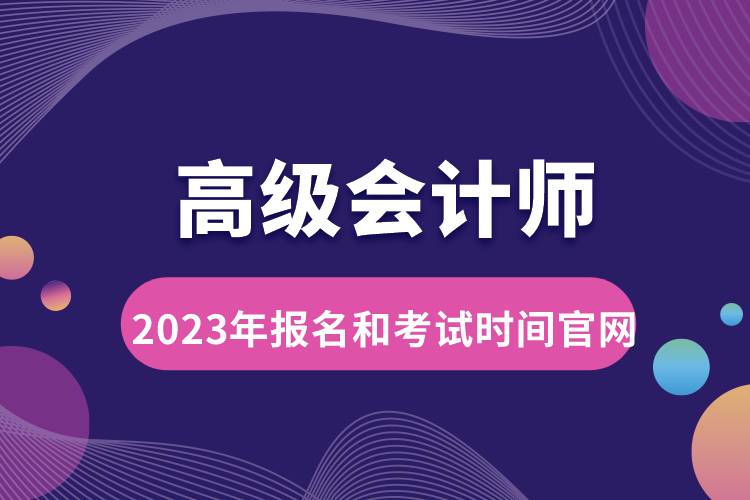 高級會計(jì)師2023年報(bào)名和考試時間官網(wǎng).jpg