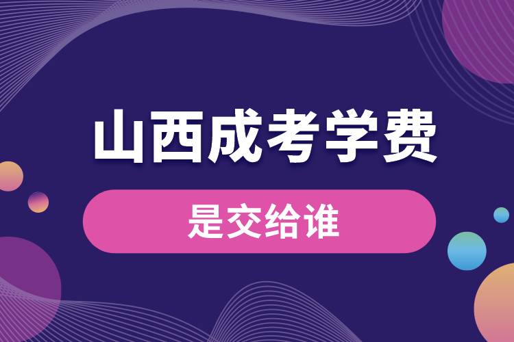 山西成考的學(xué)費是交給誰.jpg