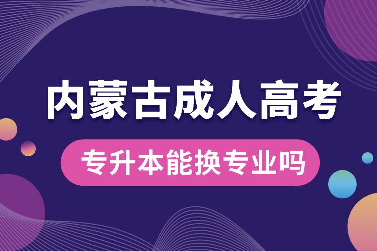 內蒙古成人高考專升本能換專業(yè)嗎.jpg